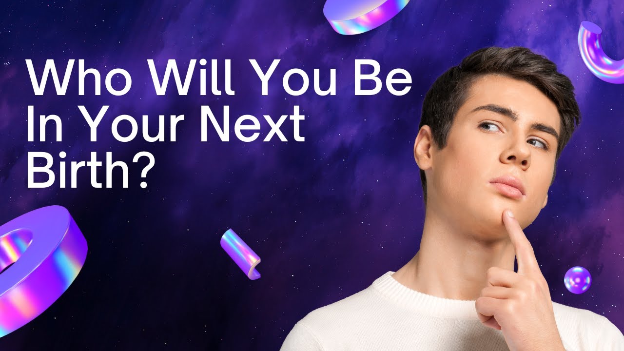 Who Will You Be In Your Next Birth? | Vedadhara
