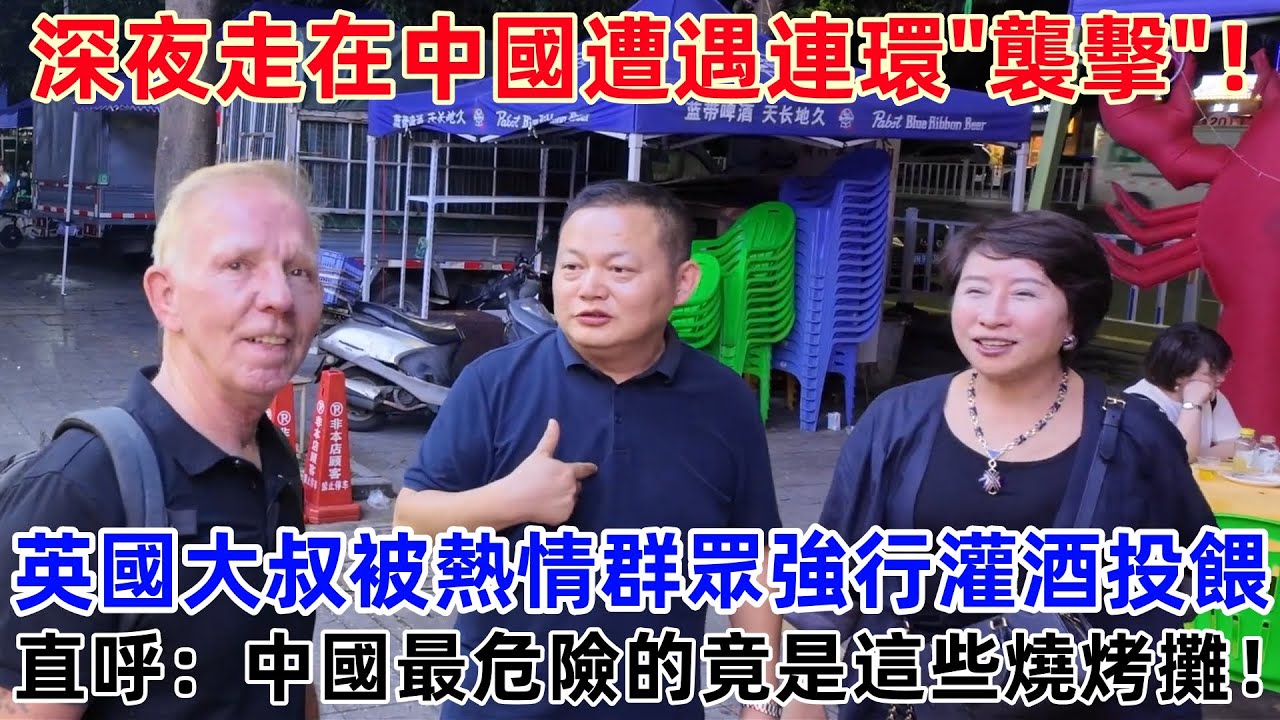深夜走在中國遭遇連環襲擊！英國大叔被熱情群眾強行灌酒投餵，直呼：中國最危險的竟是這些燒烤攤！#外國人看中國 #老外看中國 #ChinaTravel #深度解説 #外國人來中國