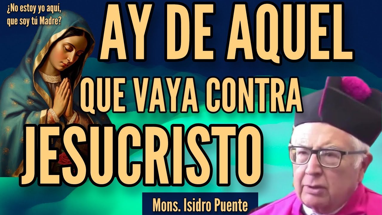 AY DE AQUEL QUE VAYA CONTRA JESUCRISTO! Mons. Isidro Puente