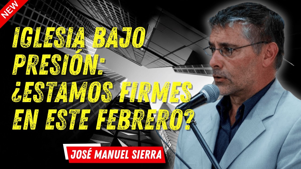 José Manuel Sierra - Iglesia Bajo Presión: ¿Estamos Firmes en Este Febrero?
