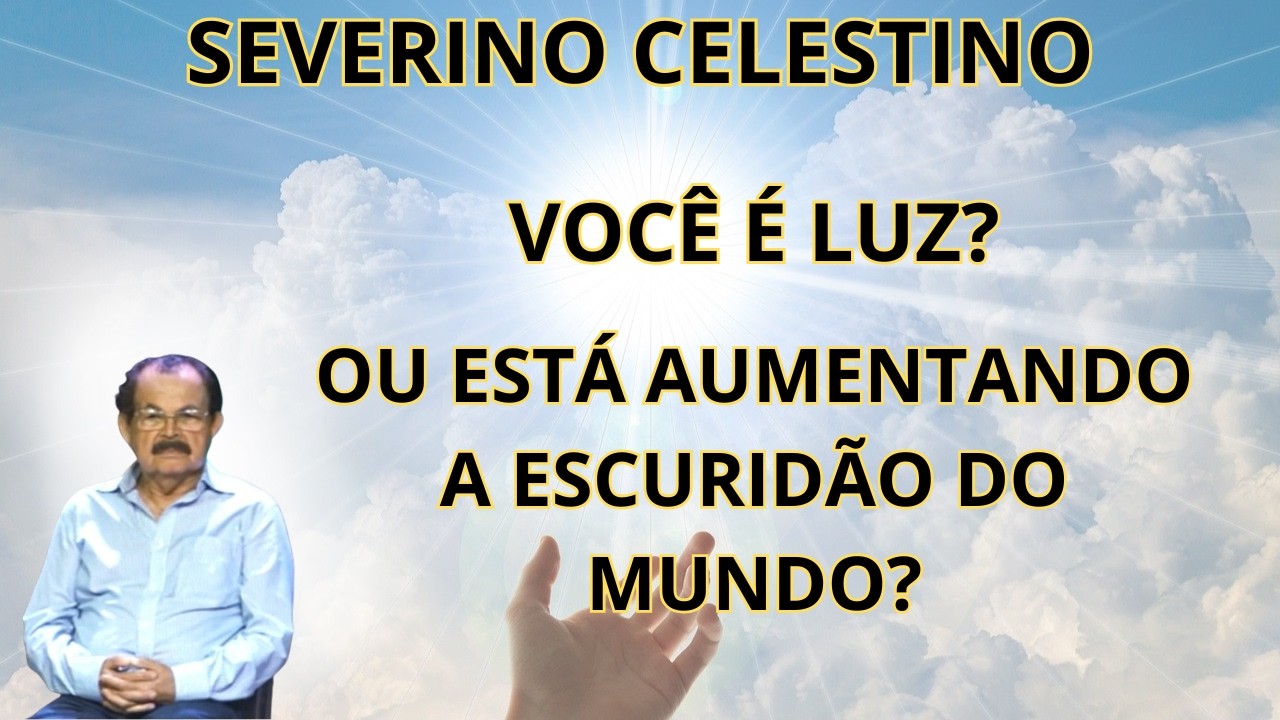 DEUS COLOCOU A LUZ EM VOCÊ! – O QUE FALTA PARA ILUMINAR O MUNDO? – PALESTRA COM SEVERINO CELESTINO.