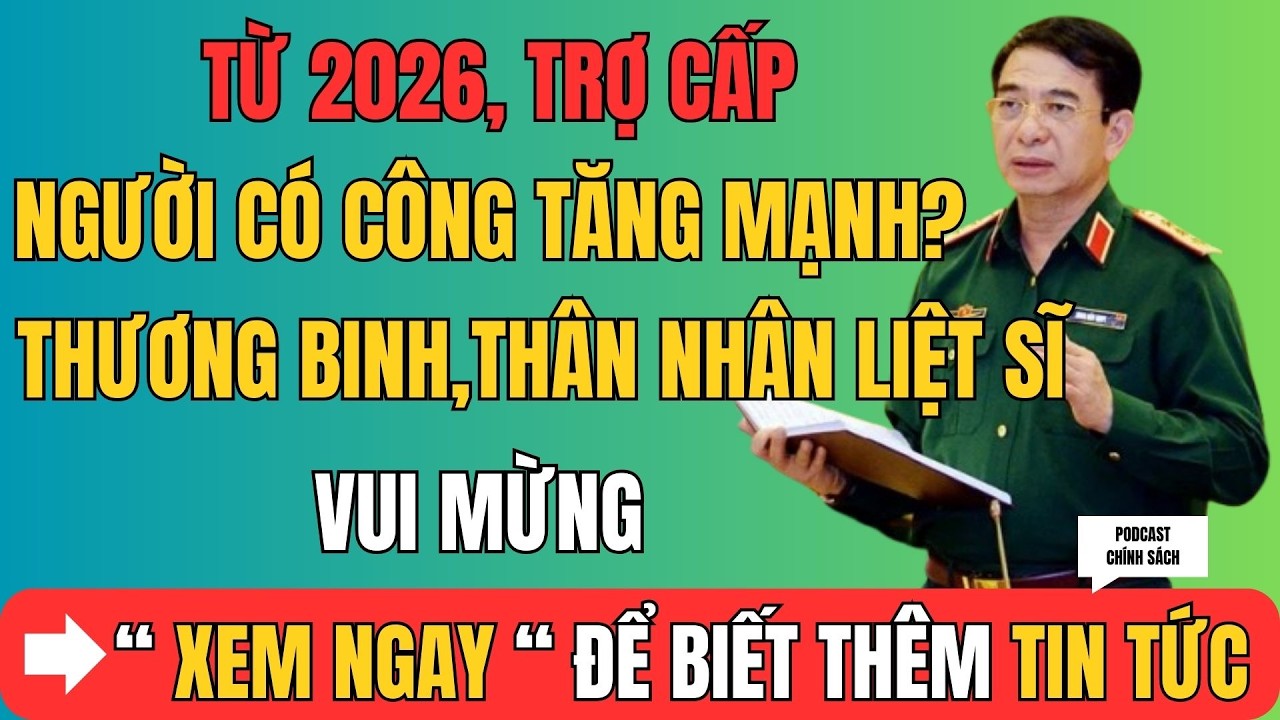Từ 2026, Trợ Cấp Người Có Công Tăng Mạnh? Thương Binh – Thân Nhân Liệt Sĩ Vui Mừng