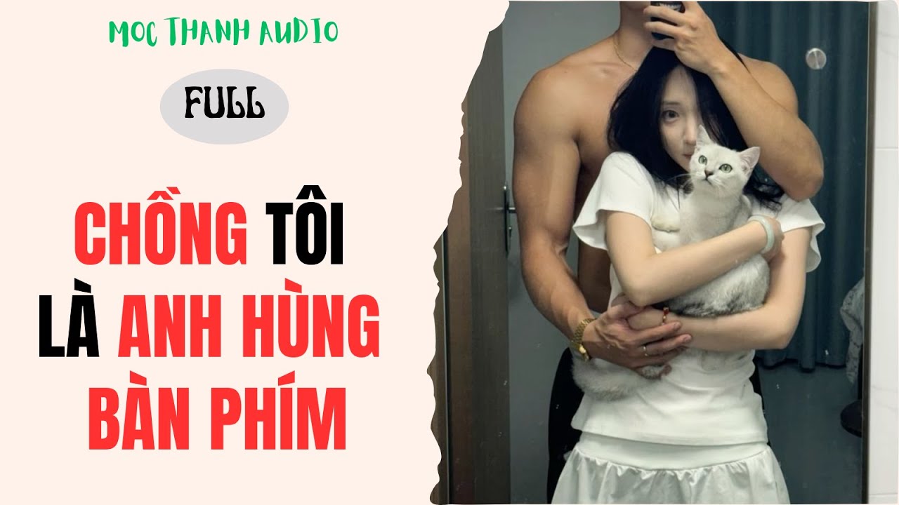 [Truyện Audio] CHỒNG TÔI LÀ ANH HÙNG BÀN PHÍM - Mộc Thanh Audio