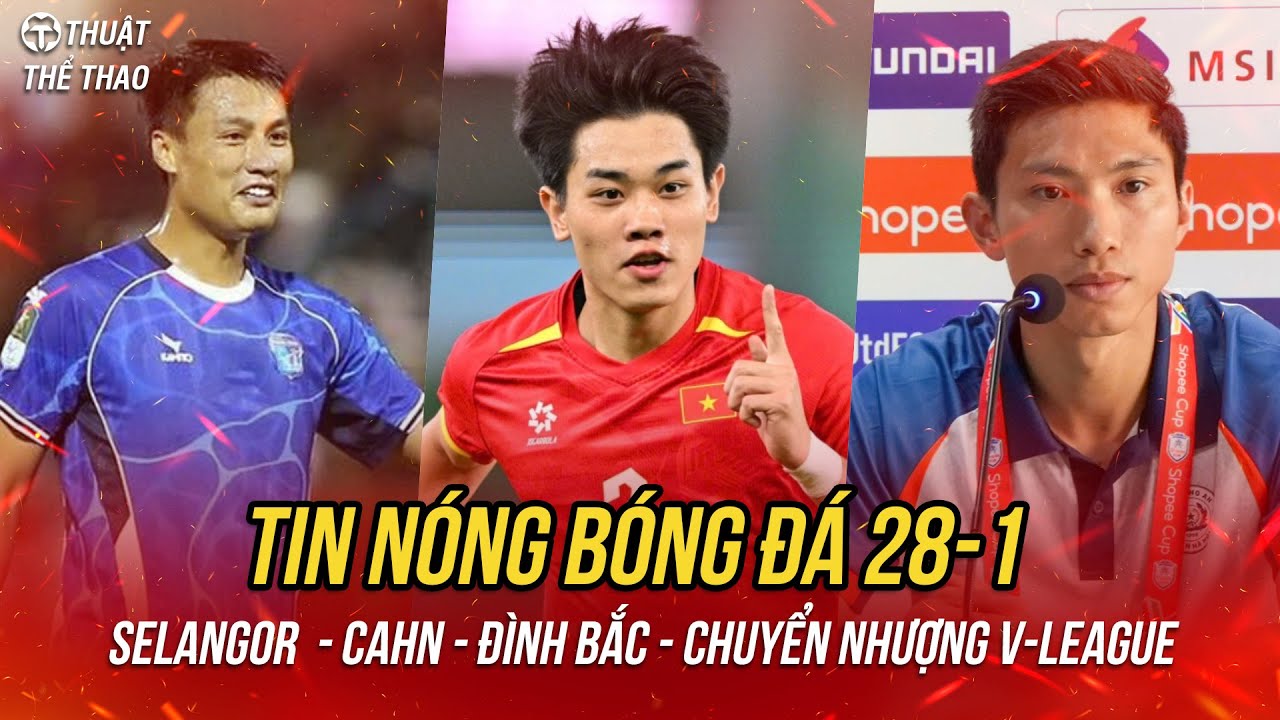 Tin nóng 28-1 | Đình Bắc nhận tin vui, CAHN so tài Selangor, chuyển nhượng V-League 25/26