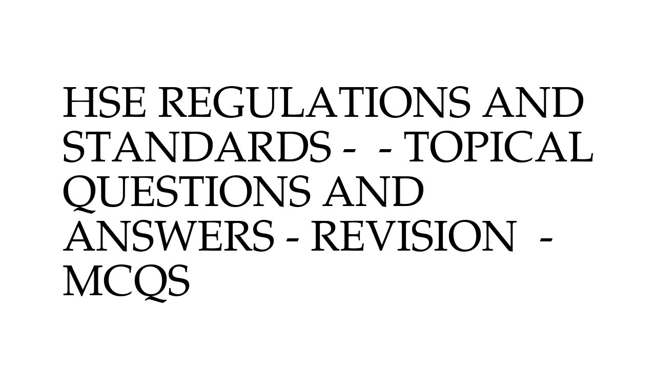HSE REGULATIONS AND STANDARDS -  - TOPICAL QUESTIONS AND ANSWERS - REVISION  - MCQS
