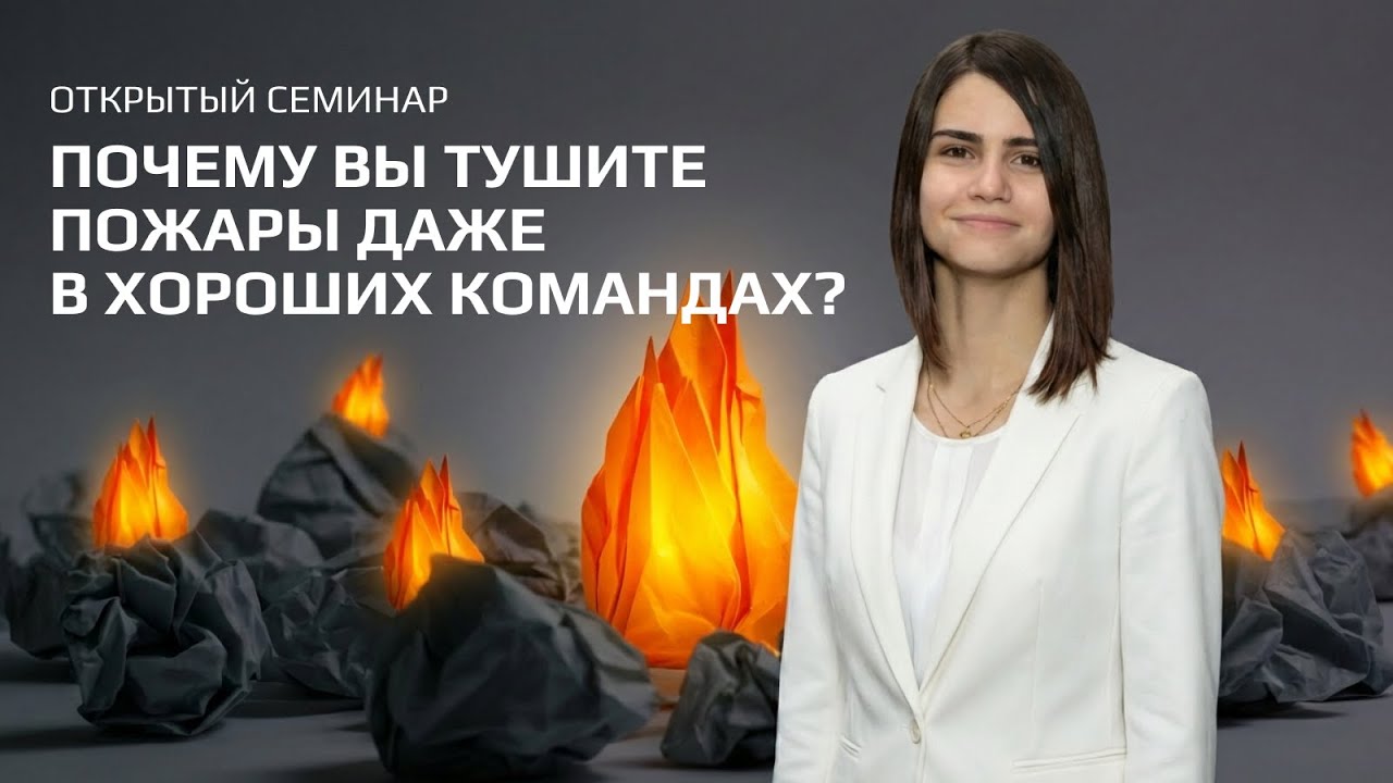 Почему вы тушите пожары даже в “хорошей” команде. Открытый семинар Анны Лубенченко
