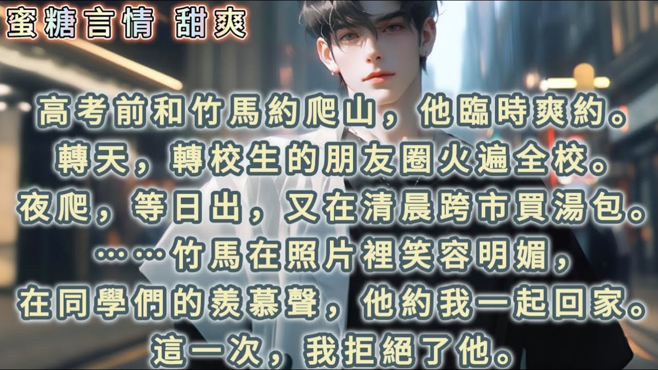 高考前和竹馬約爬山，他臨時爽約。轉天，轉校生的朋友圈火遍全校。夜爬，等日出，又在清晨跨市買湯包。⋯⋯竹馬在照片裡笑容明媚，在同學們的羨慕聲，他約我一起回家。這一次，我拒絕了他。#青梅竹馬 #甜寵