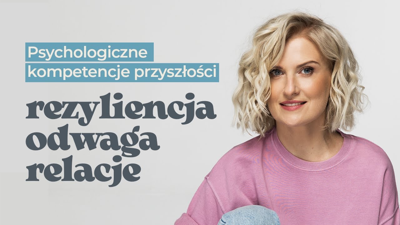 Psychologiczne kompetencje przyszłości. Rezyliencja, odwaga, relacje.