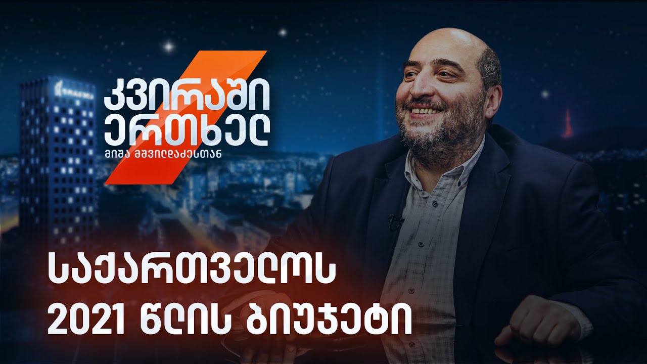 კვირაში ერთხელ მიშა მშვილდაძესთან — საქართველოს 2021 წლის ბიუჯეტი