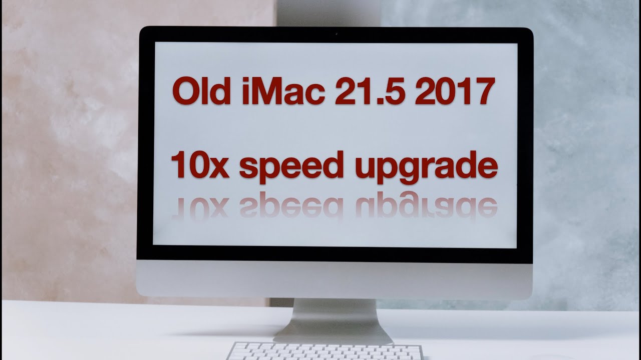 How to upgrad an old iMac to 10x faster ?  (A1418 21.5" 2017 Retina)