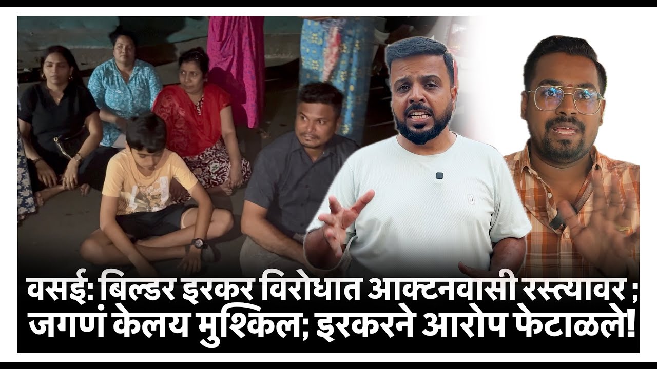 वसई: बिल्डर इरकर विरोधात आक्टनवासी रस्त्यावर ; जगणं केलय मुश्किल; इरकरने आरोप फेटाळले !
