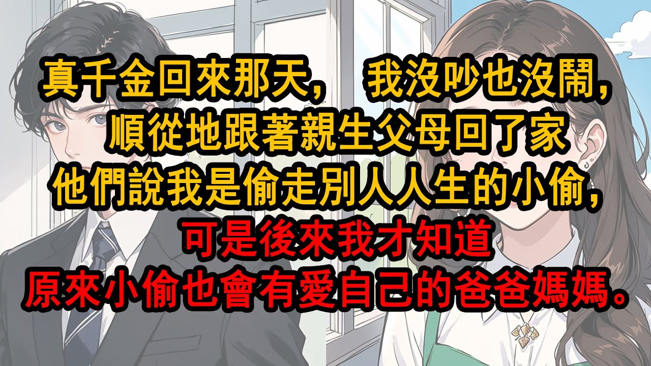 真千金回來那天，我沒吵也沒鬧，順從地跟著親生父母回了家他們說我是偷走別人人生的小偷，可是後來我才知道原來小偷也會有愛自己的爸爸媽媽。