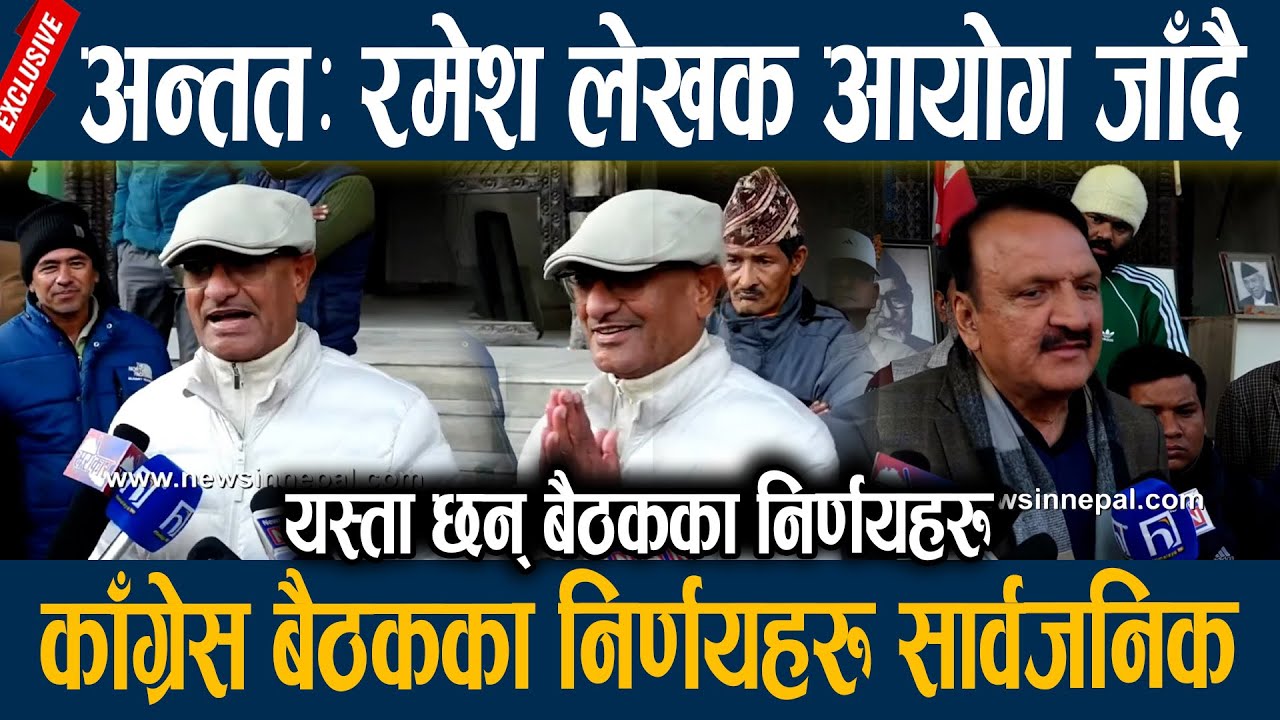 अन्ततः रमेश लेखक जाँचबुझ आयोग जाँदै, काँग्रेस बैठकका निर्णयहरु सार्वजनिक Ramesh lekhak