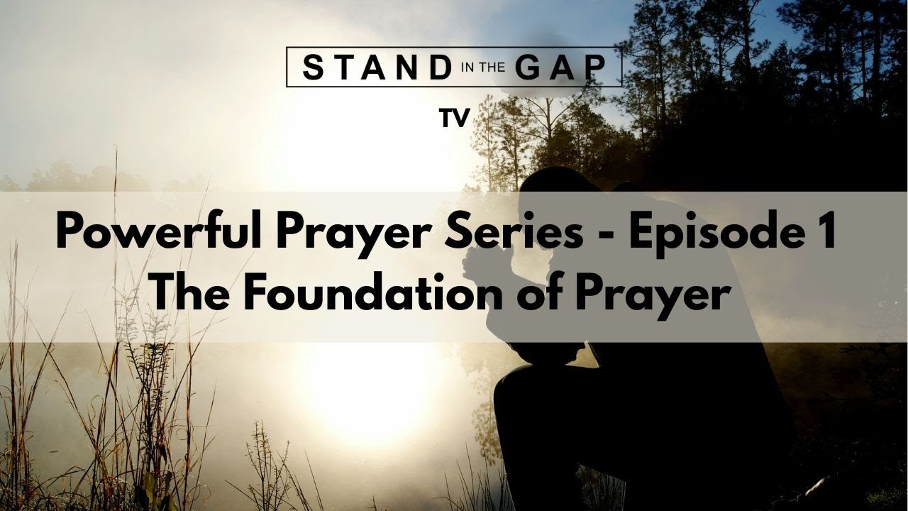 Stand in the Gap TV: Powerful Prayer Series - Ep. 1 - The Foundation of Prayer