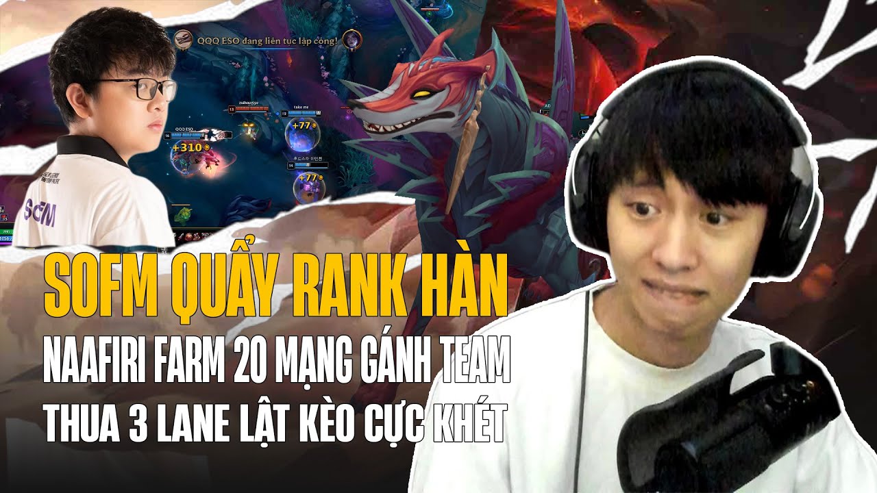 SOFM VÀ CON NAAFIRI FARM 20 MẠNG GÁNH TEAM THUA 3 LANE LẬT KÈO CỰC KHÉT TẠI RANK HÀN