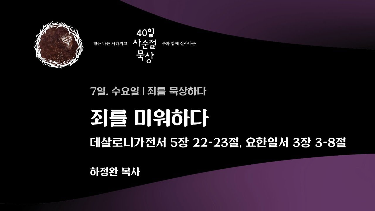 7일. 수요일 | 죄를 미워하다 - 데살로니가전서 5장 22-23절, 요한일서 3장 3-8절 | 하정완 목사