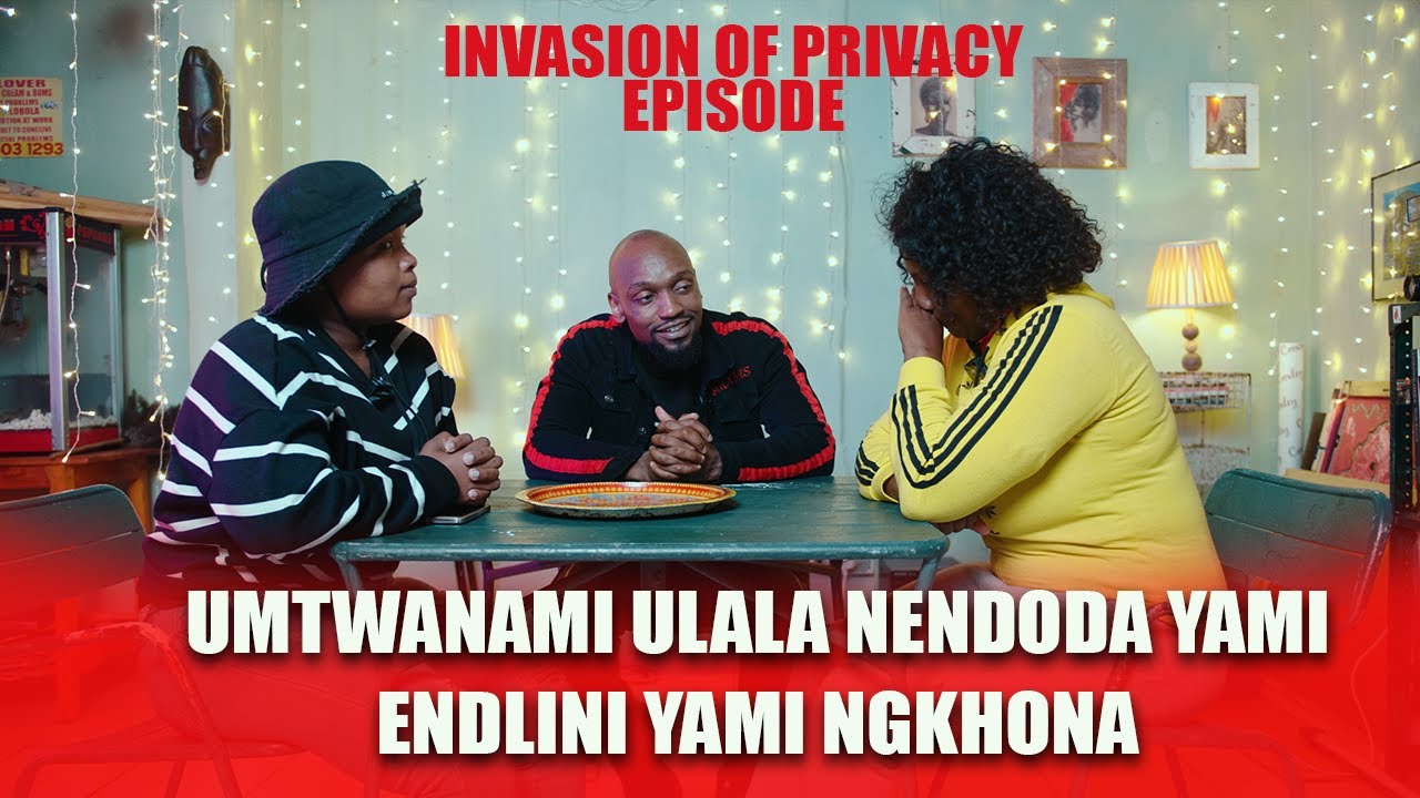 EPINVASION OF PRIVACY THE UMJOLO SHOW EP 17 INGANE YAMI ILALA NENDODA YAMI ENDLINI YAMI NGIKHONA