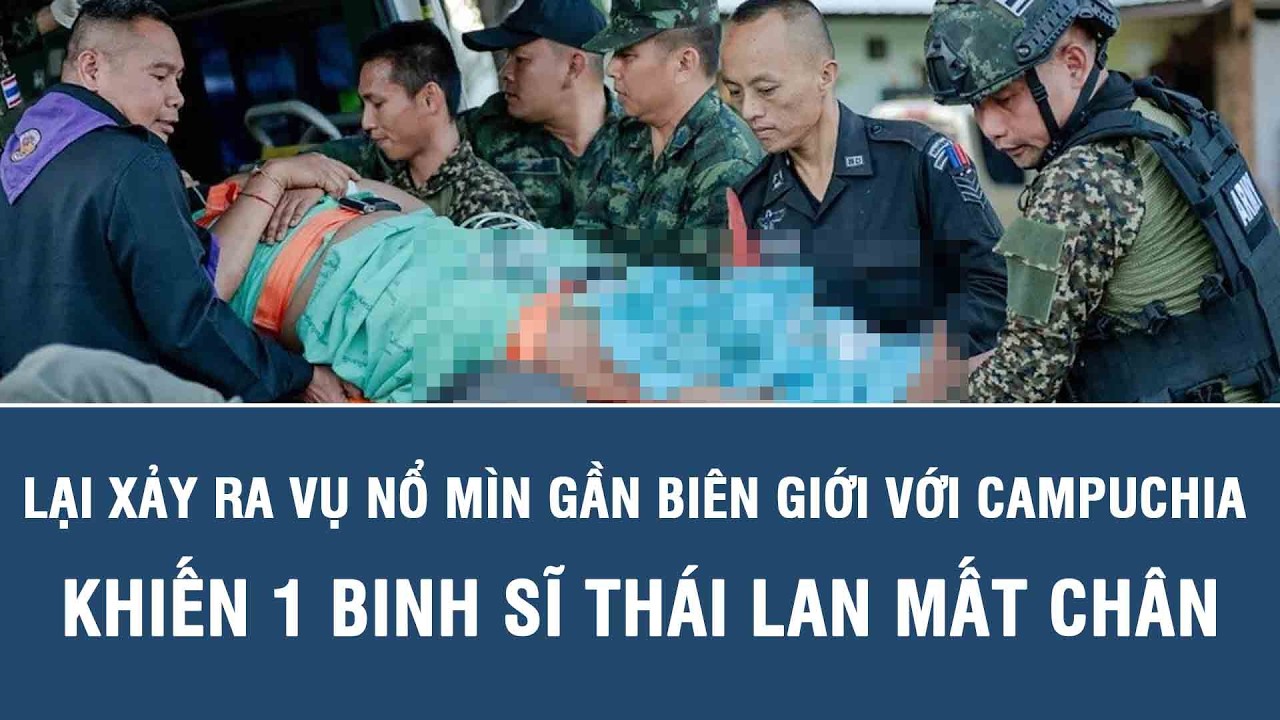 Lại xảy ra vụ nổ mìn gần biên giới với Campuchia khiến 1 binh sĩ Thái Lan mất chân