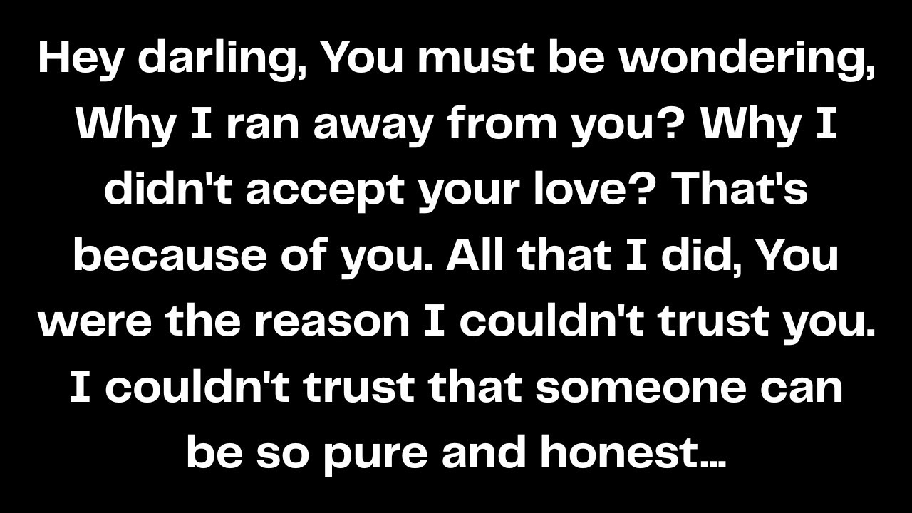 Hey darling, You must be wondering, Why I ran away from you? Why I didn't accept your love?