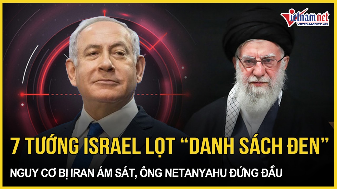 Choáng váng 7 tướng Israel lọt “danh sách đen” nguy cơ bị Iran ám sát, ông Netanyahu “đứng đầu”