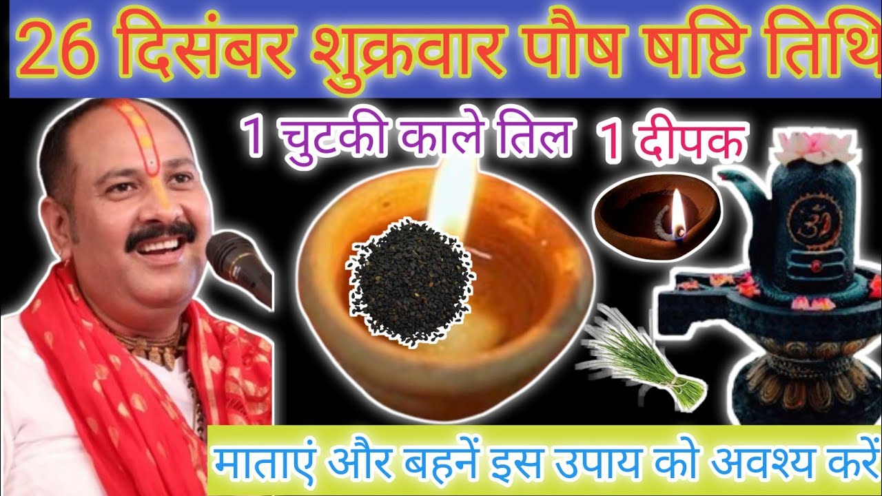 26 दिसंबर शुक्रवार पौष षष्टि तिथि को 1 चुटकी काले तिल,1 दीपक वाला उपाय अवश्य करें@PradeepMishraji#up