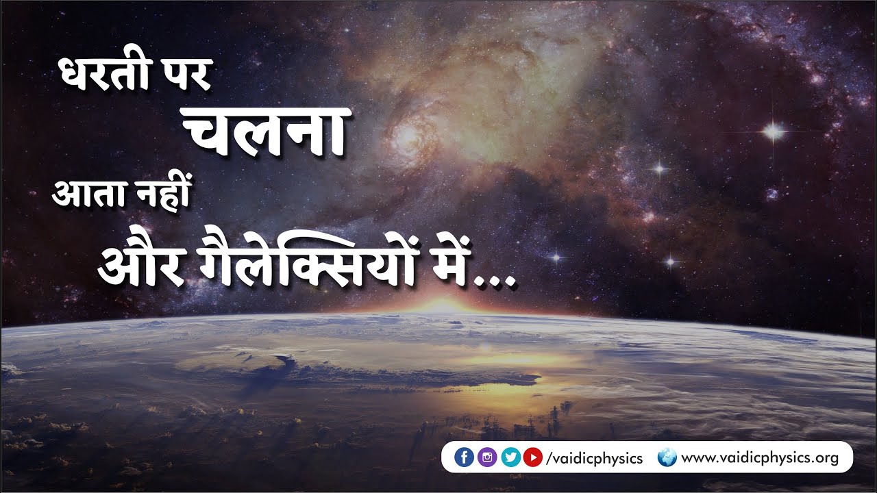 धरती पर चलना आता नहीं और गैलेक्सियों में...l Vaidic Physics