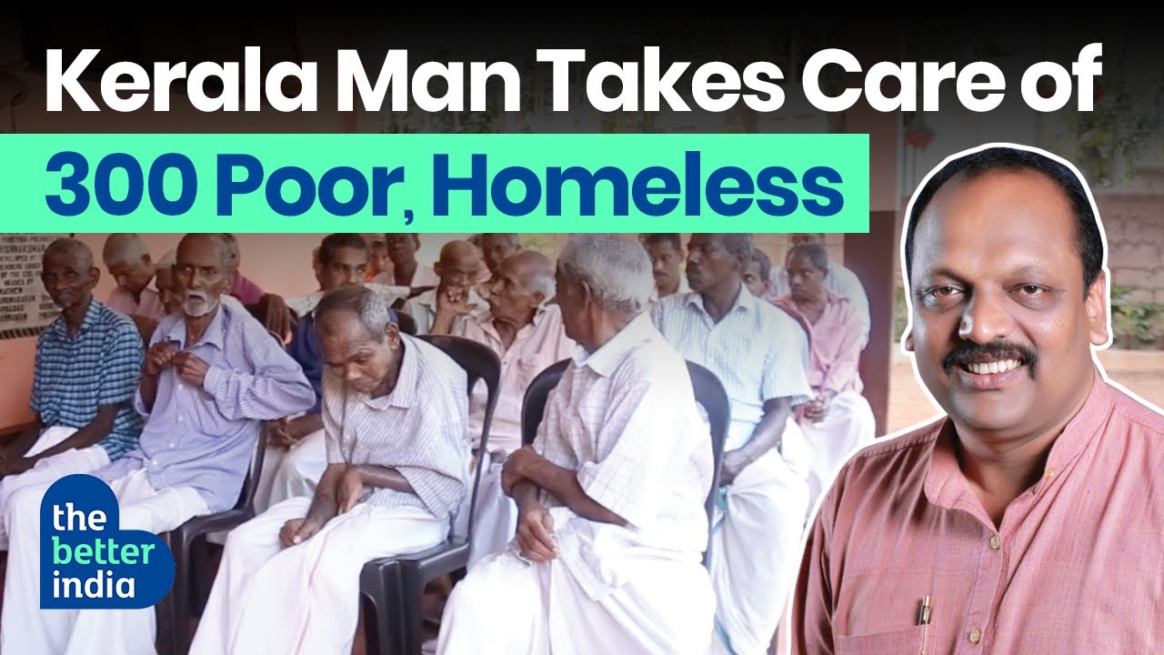 Abandoned by Parents, Kerala Hero Opens His Heart, Home to the Elderly & Homeless | The Better India