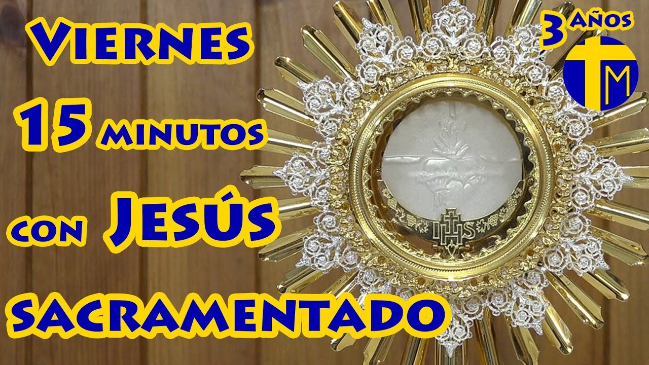 15 minutos con Jesús Sacramentado. Adoración al Santísimo Sacramento del Altar. Visita del Viernes.