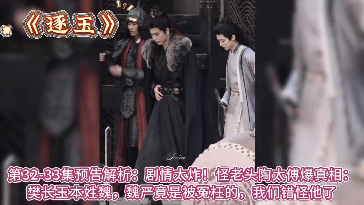 《逐玉》第32-33集預告解析：劇情太炸！怪老頭陶太傅爆真相：樊長玉本姓魏，魏嚴竟是被冤枉的，我們錯怪他了 #张凌赫#田曦薇