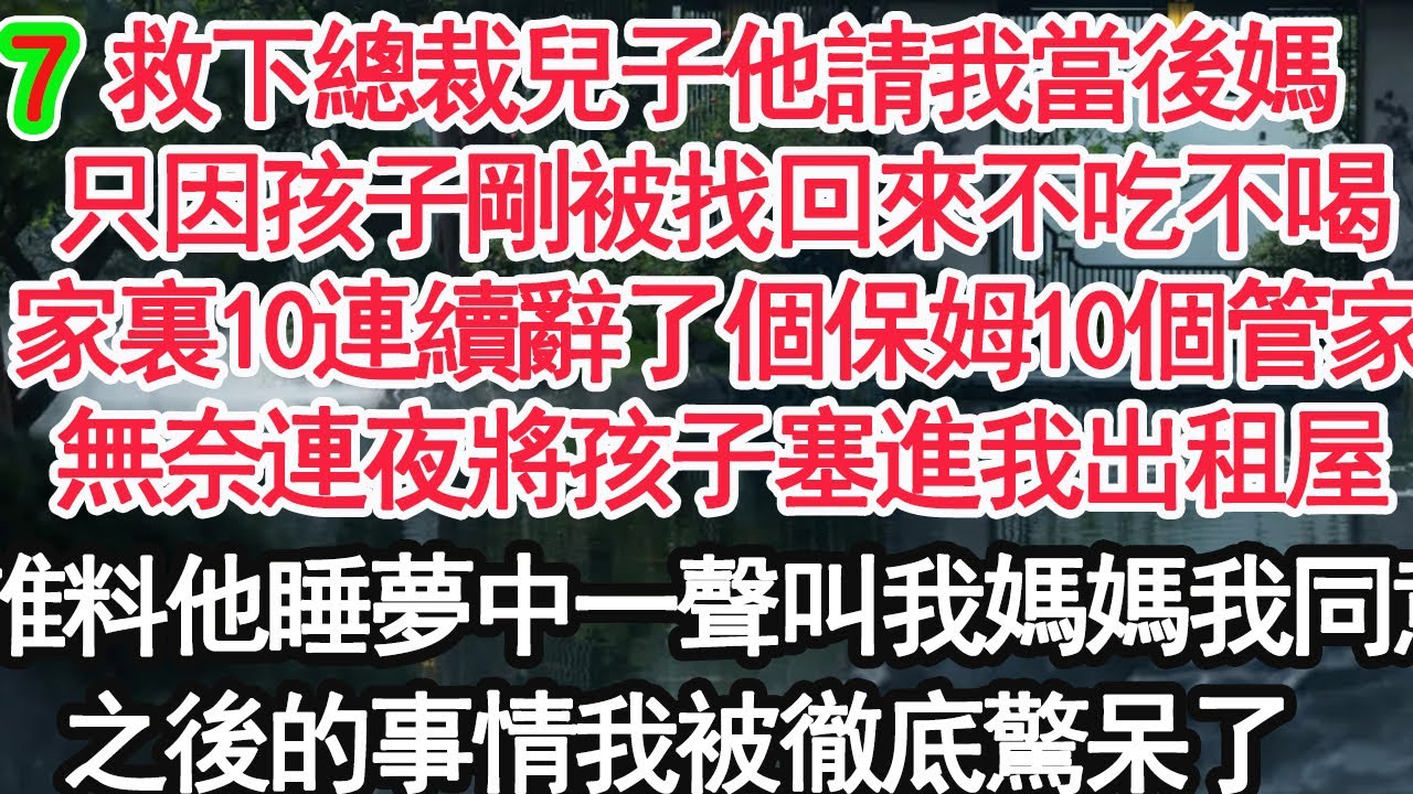 7救下總裁兒子他請我當後媽，只因孩子剛被找回來不吃不喝，家裏10連續辭了個保姆10個管家，無奈連夜將孩子塞進我出租屋，可誰料他睡夢中一聲叫我媽媽我同意，之後的事情我被徹底驚呆了【顧亞男】【大女主】