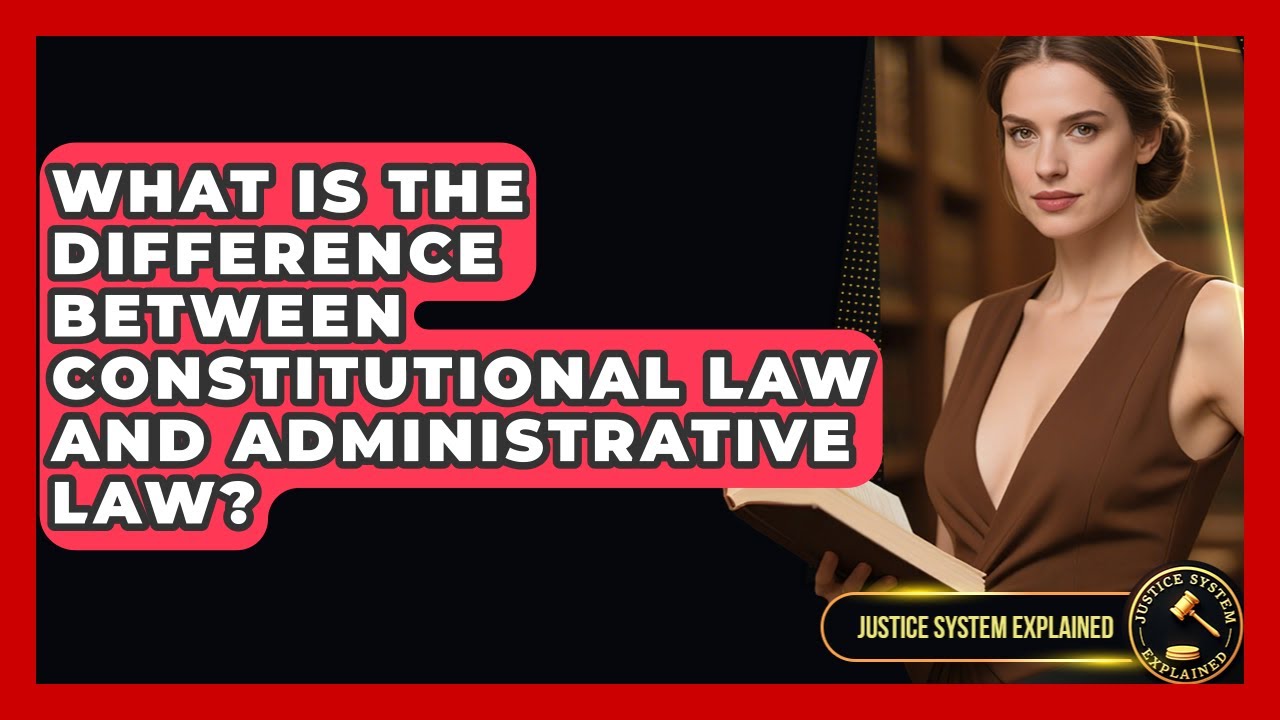What Is the Difference Between Constitutional Law and Administrative Law? | Justice System Explained