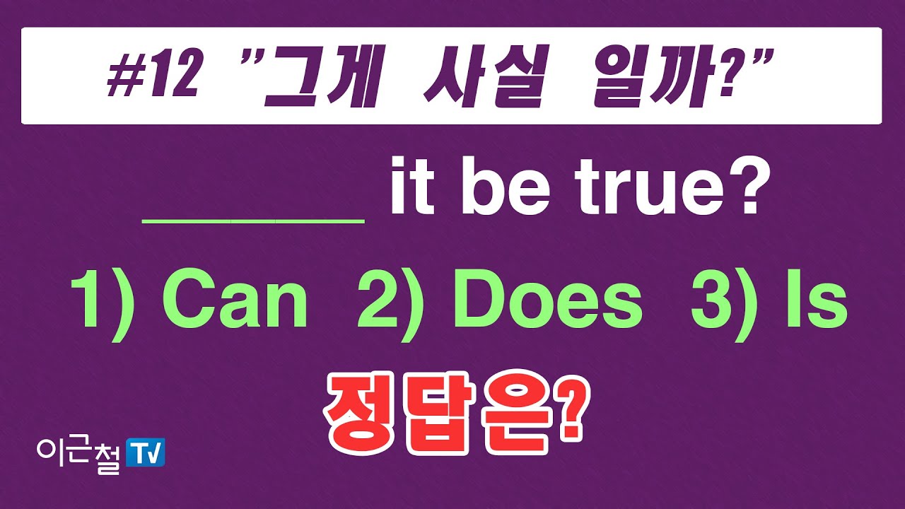 #12 '그게 사실 일까?' _____ it be true?  1) Can  2) Does  3) Is  정답은?