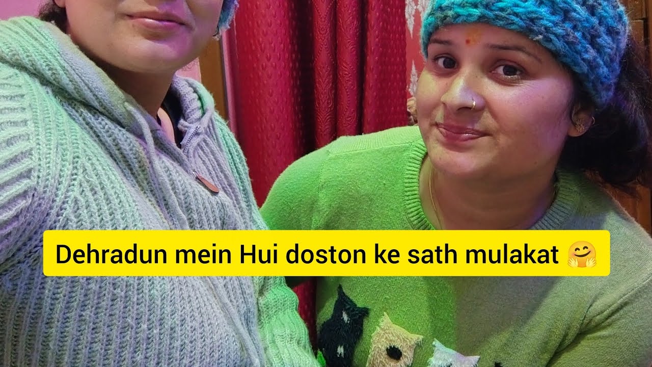 आज कल हो रही है देहरादून में दोस्तों से मुलाकात( Roshani Chaudhary)