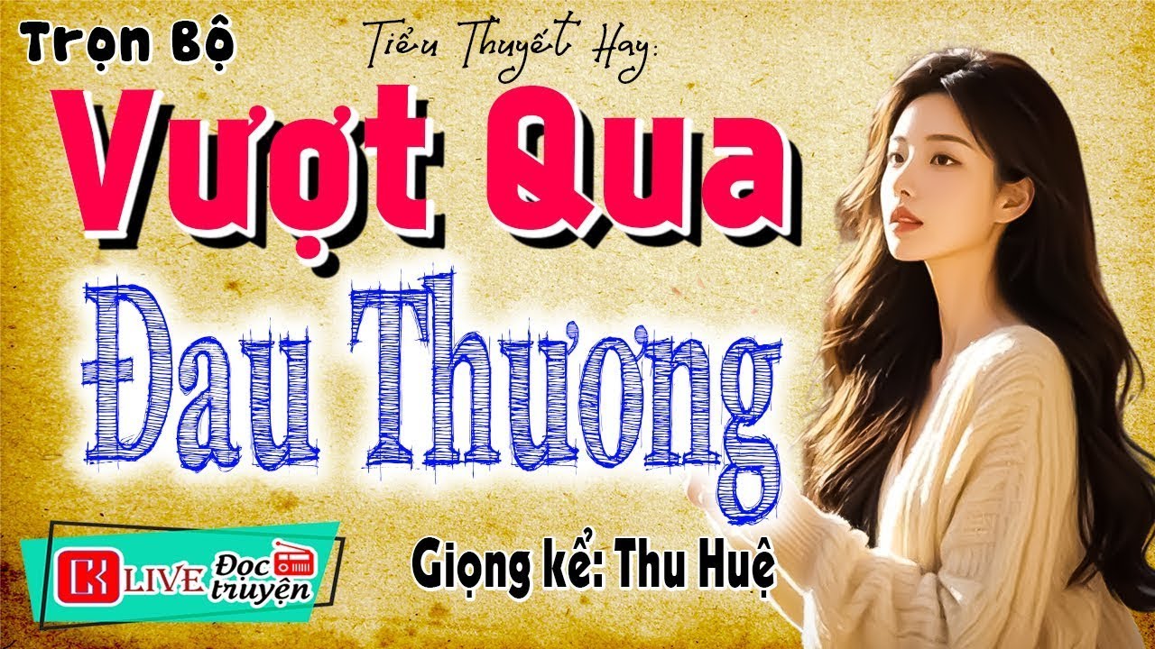 Càng Nghe Càng Thấy Hay - VƯỢT QUA ĐAU THƯƠNG - Câu chuyện hay nhất hiện nay - [TRUYỆN MỚI]