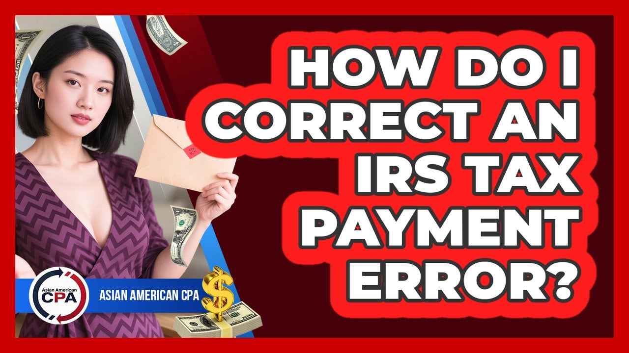 How Do I Correct An IRS Tax Payment Error? - Asian American CPA
