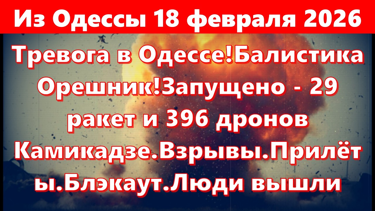 Из Одессы 18 февраля 2026.Тревога в Одессе!Орешник!Запущено - 29 ракет и 396 дронов Камикадзе.Все...