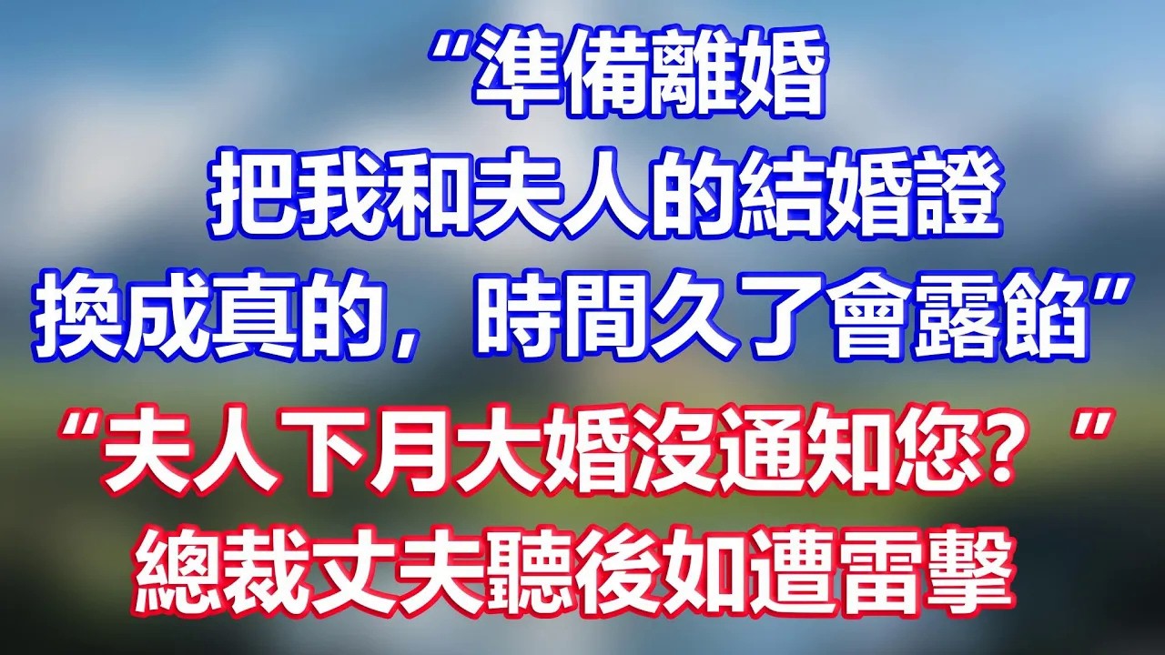 “準備離婚，把我和夫人的結婚證換成真的，時間久了會露餡”，助理：“夫人下月大婚沒通知您？”總裁丈夫聽後如遭雷擊