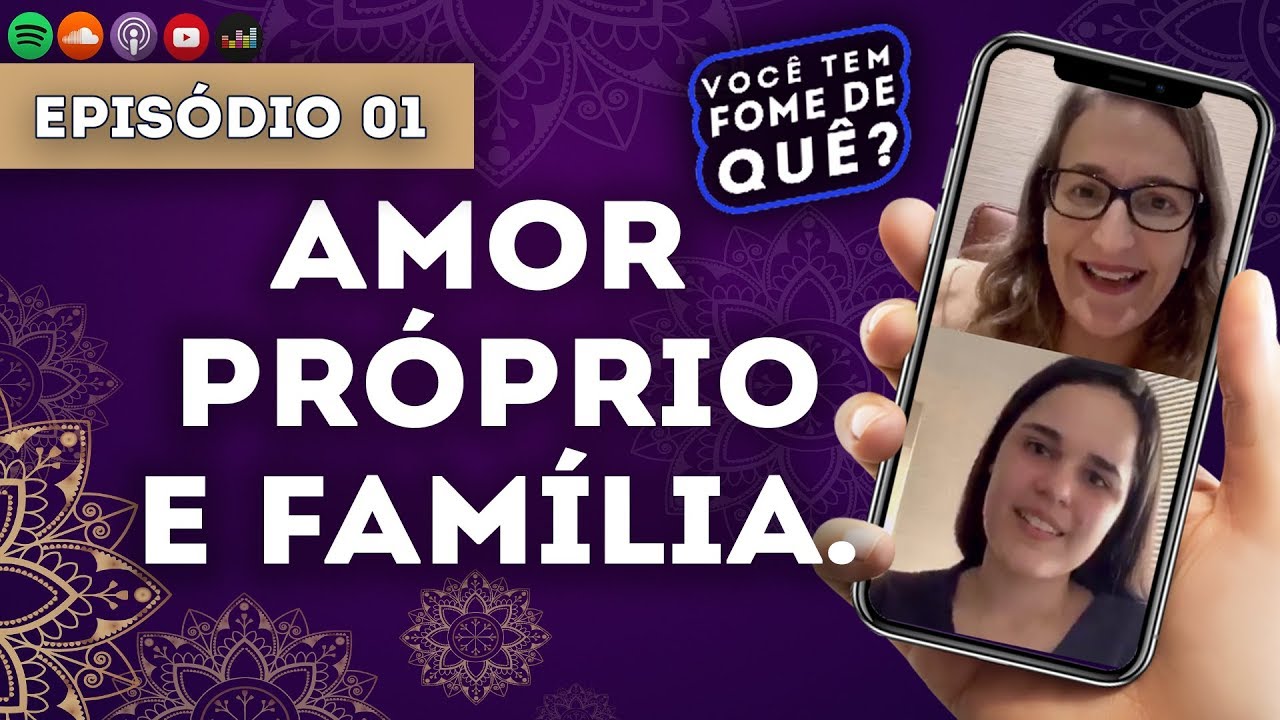 AMOR PRÓPRIO E FAMÍLIA || VOCÊ TEM FOME DE QUÊ? - Episódio 01 |