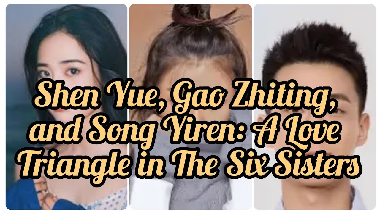 Shen Yue, Gao Zhiting, and Song Yiren: A Love Triangle in The Six Sisters