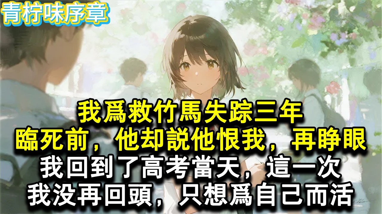 【完结爽文】我為救竹馬失蹤三年，臨死前，他卻說他恨我，再睜眼，我回到了高考當天，這一次，我沒再回頭，只想為自己而活。#小说 #愛情 #故事