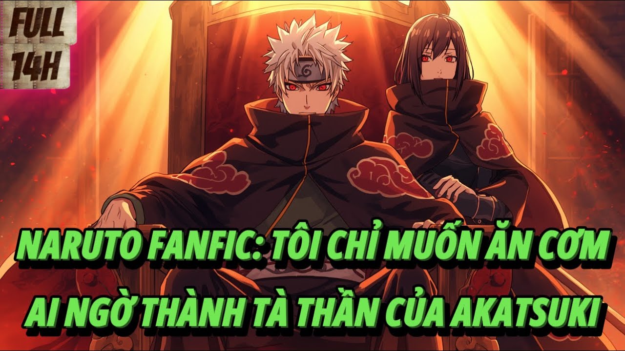 [FULL 14H] NARUTO FANFIC: TÔI CHỈ MUỐN ĂN CƠM, AI NGỜ THÀNH TÀ THẦN CỦA AKATSUKI