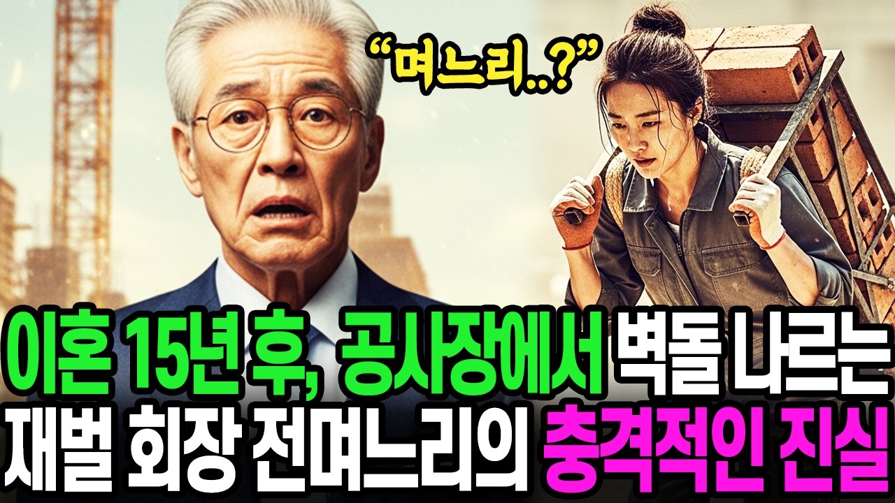 이혼 후 15년, 공사장에서 벽돌 나르는 재벌회장의 전며느리, 그녀가 숨겨온 충격적인 진실에 경악하는데..