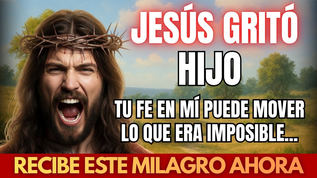 JESÚS DICE: HIJO, TU FE EN MÍ PUEDE MOVER LO QUE ERA IMPOSIBLE