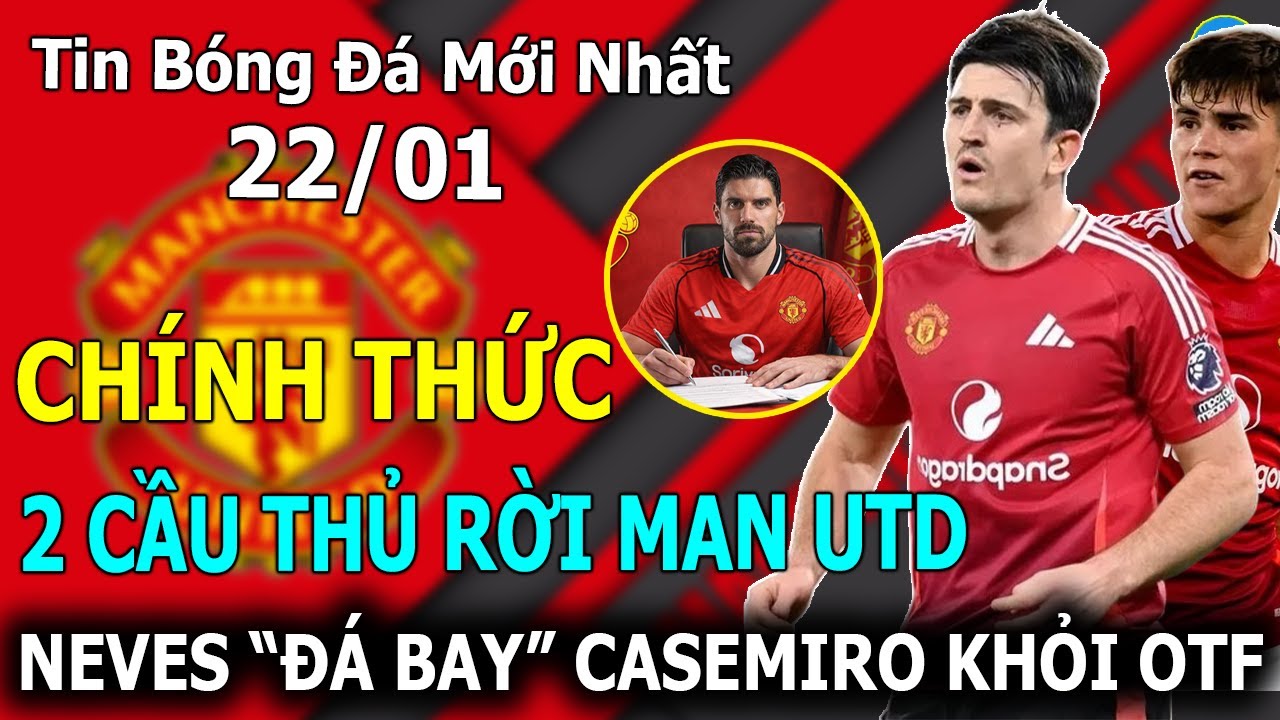 Tin B&oacute;ng Đ&aacute; 22/01💥CH&Iacute;NH THỨC: 2 Cầu Thủ Rời Man Utd, Neves 