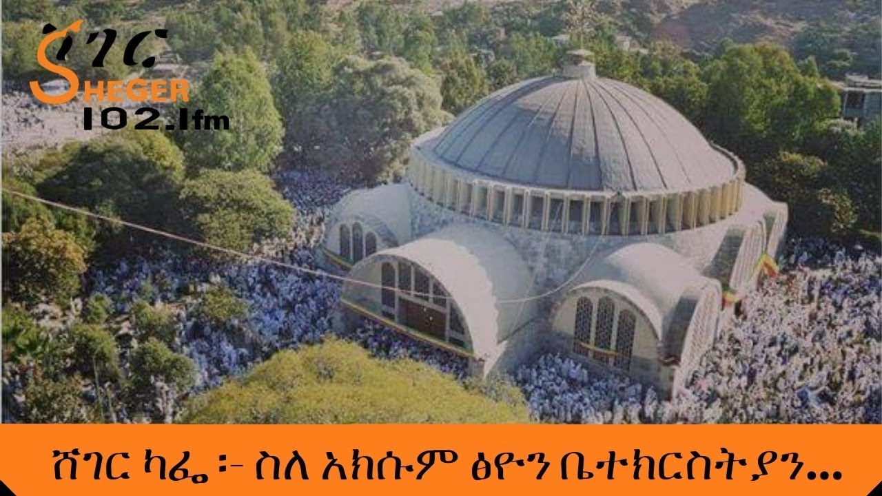 Sheger Cafe -  Abebaw Ayalew With Meaza Birru On Axum Tsion Church  ስለ አክሱም ፅዮን ቤተክርስትያን - ሸገር ካፌ