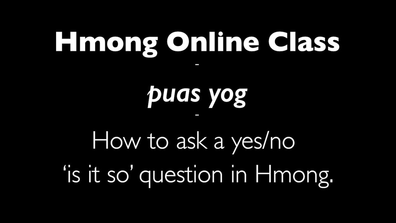 Hmong Online Class - PUAS YOG - How to ask a Yes/No &lsquo;is it so&rsquo; question in the Hmong Language.