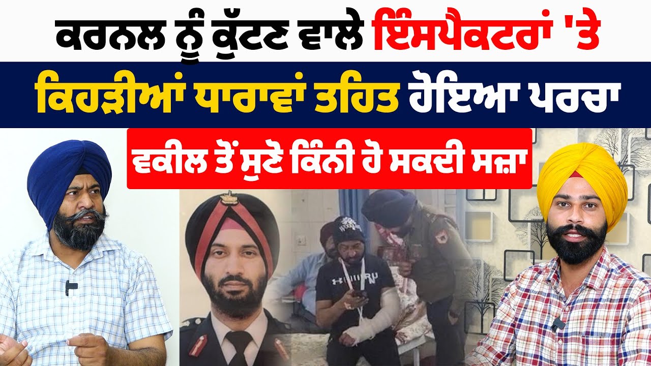 ਕਰਨਲ ਨੂੰ ਕੁੱਟਣ ਵਾਲੇ ਇੰਸਪੈਕਟਰਾਂ 'ਤੇ ਕਿਹੜੀਆਂ ਧਾਰਾਵਾਂ ਤਹਿਤ ਹੋਇਆ ਪਰਚਾ, ਵਕੀਲ ਤੋਂ ਸੁਣੋ ਕਿੰਨੀ ਹੋ ਸਕਦੀ ਸਜ਼ਾ