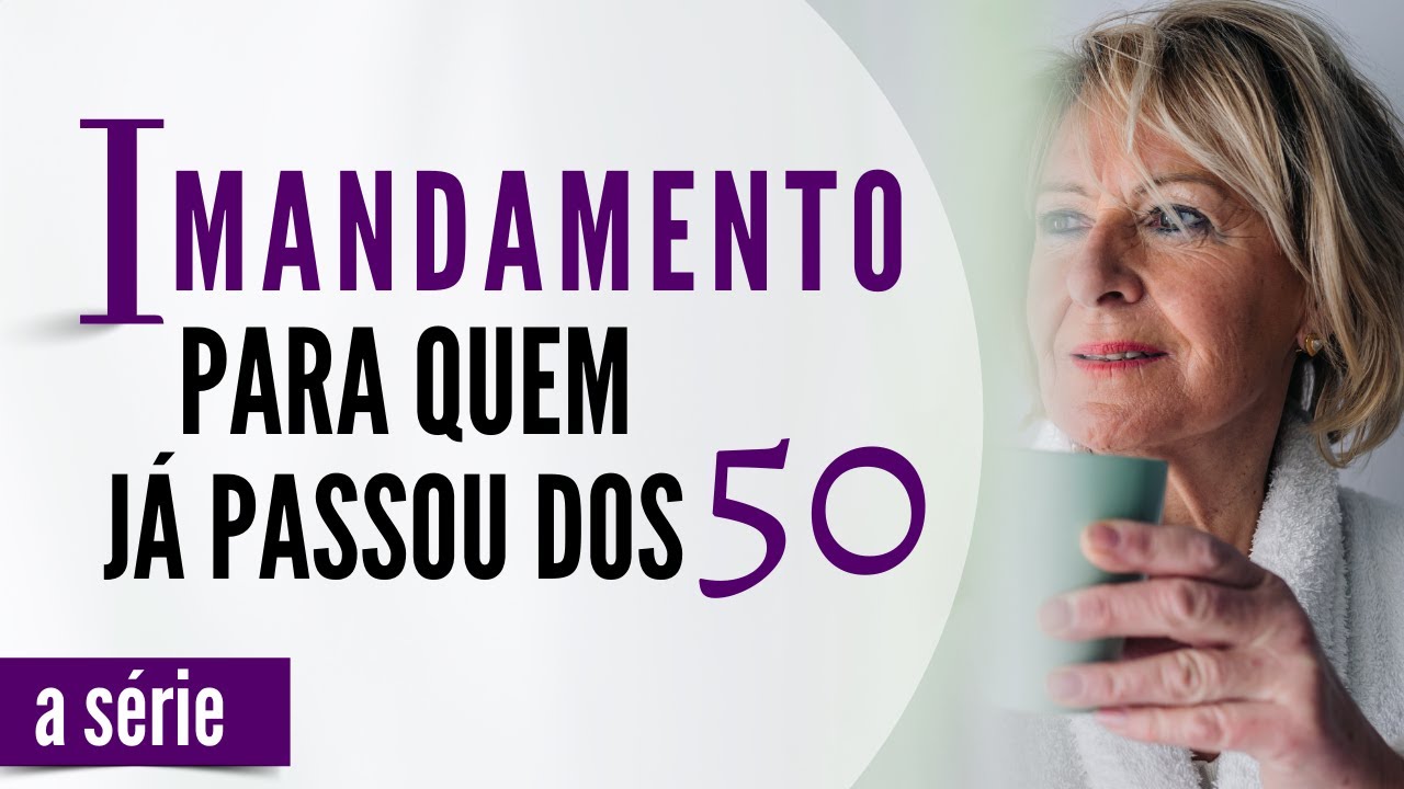 O PRIMEIRO MANDAMENTO PARA QUEM PASSOU DOS 50 ANOS