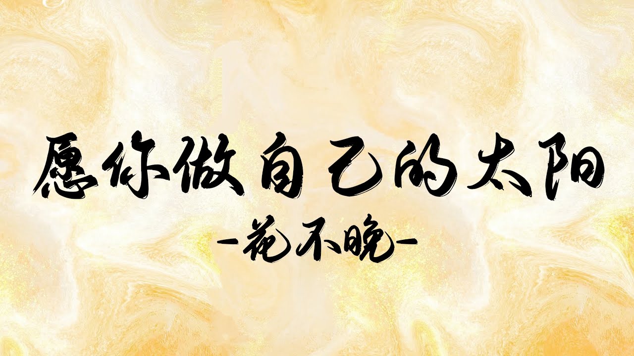 花不晚 - 愿你做自己的太阳 - 歌词 - 治愈中文歌 - Hua Bu Wan - Yuan ni zuo zi ji de tai yang