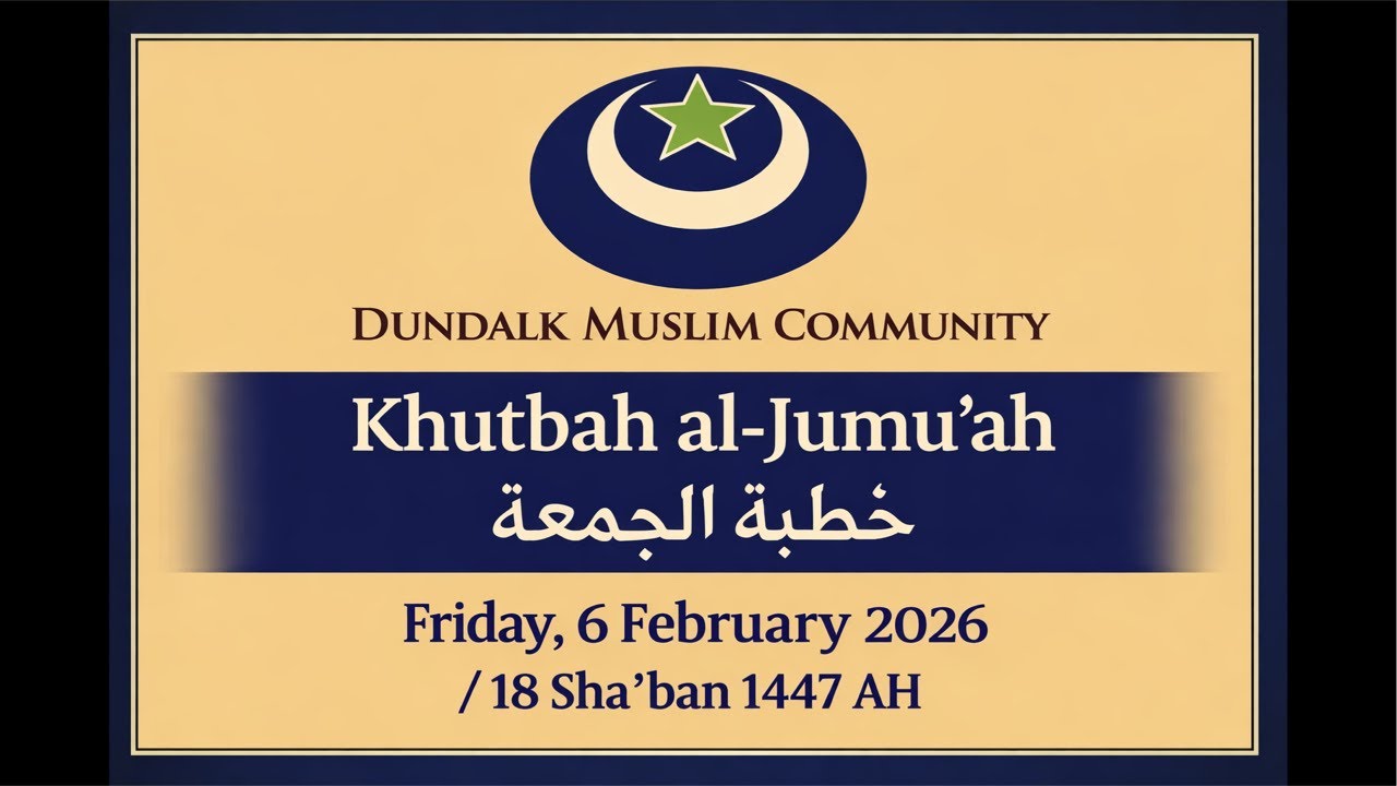 Dundalk Muslim Community - Friday Khutbah 6 February 2026 (18 Shabăn 1447 AH) Khatib: Br. Bushara